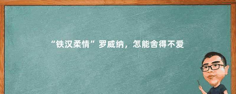 “铁汉柔情”罗威纳，怎能舍得不爱