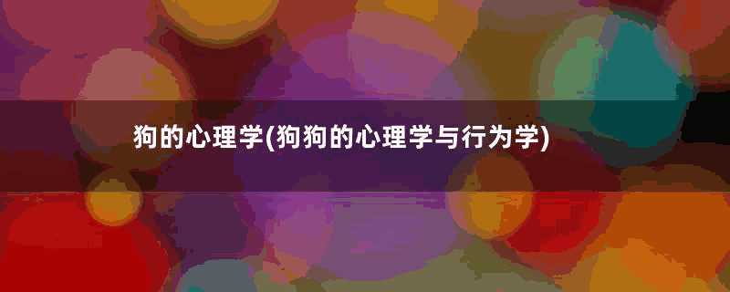 狗的心理学(狗狗的心理学与行为学)