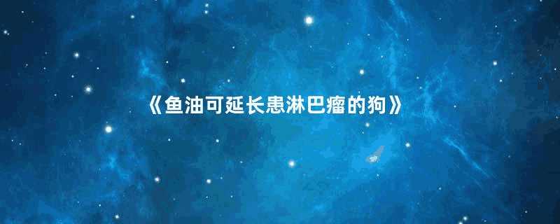 《鱼油可延长患淋巴瘤的狗》