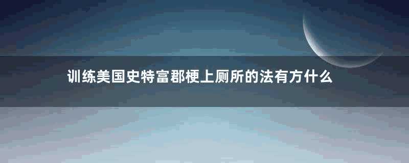 训练美国史特富郡梗上厕所的法有方什么