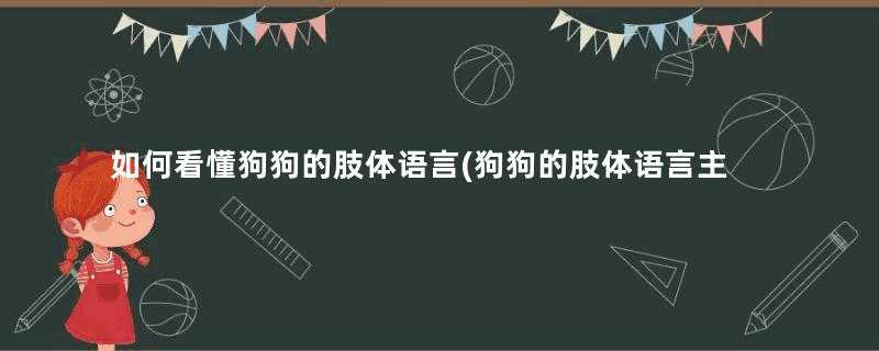 如何看懂狗狗的肢体语言(狗狗的肢体语言主人一定要了解)