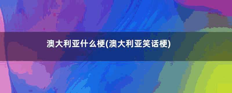 澳大利亚什么梗(澳大利亚笑话梗)