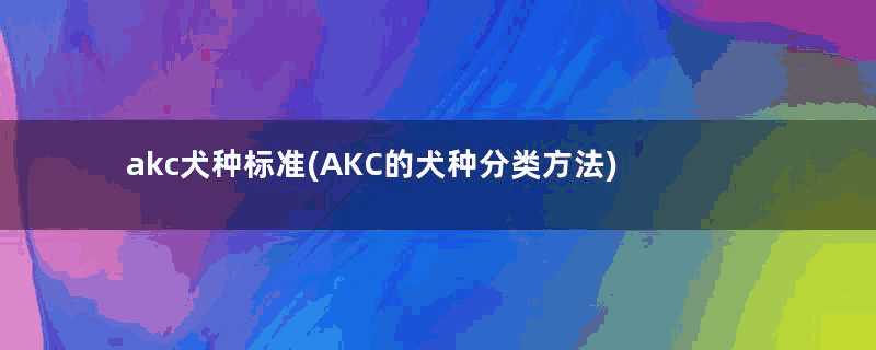 akc犬种标准(AKC的犬种分类方法)