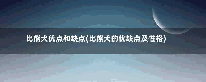 比熊犬优点和缺点(比熊犬的优缺点及性格)