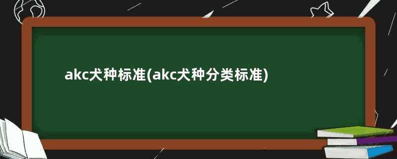 akc犬种标准(akc犬种分类标准)