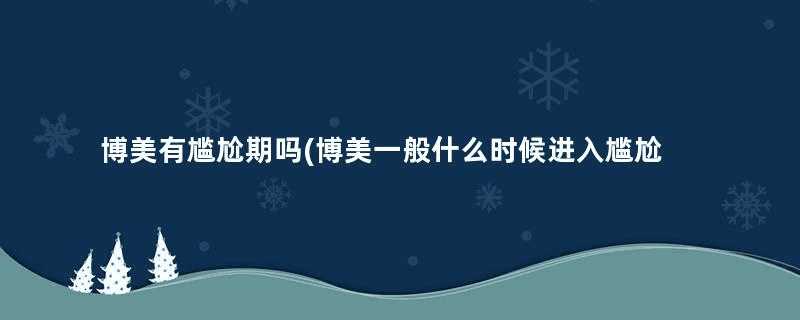 博美有尴尬期吗(博美一般什么时候进入尴尬期)