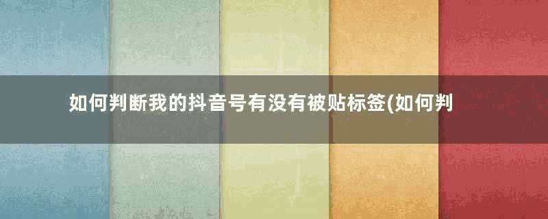 如何判断我的抖音号有没有被贴标签(如何判断我的世界是不是基岩版)