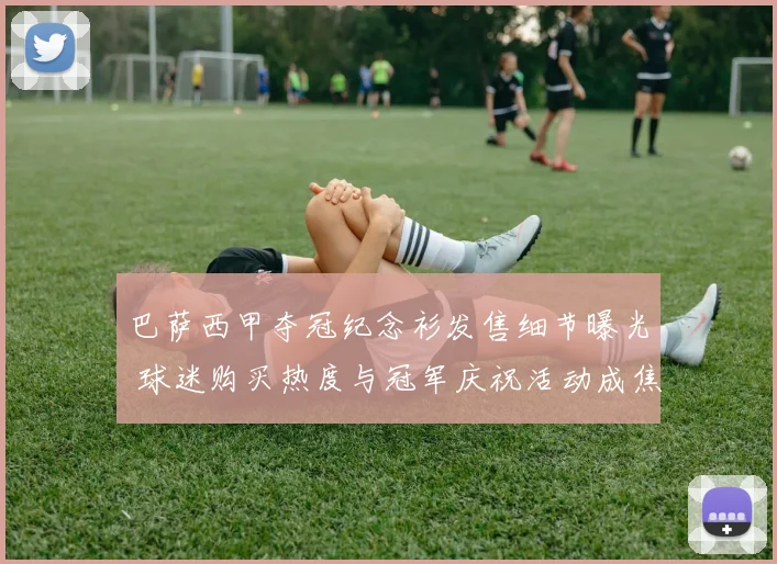 巴萨西甲夺冠纪念衫发售细节曝光 球迷购买热度与冠军庆祝活动成焦点