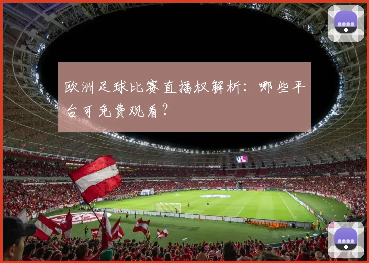 欧洲足球比赛直播权解析:哪些平台可免费观看?