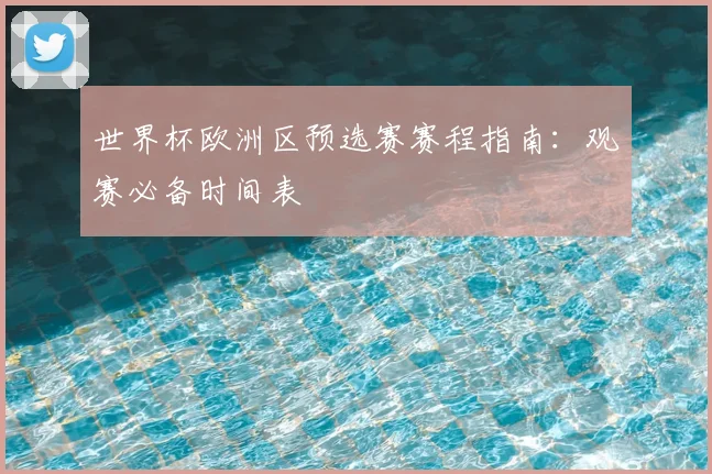 世界杯欧洲区预选赛赛程指南：观赛必备时间表