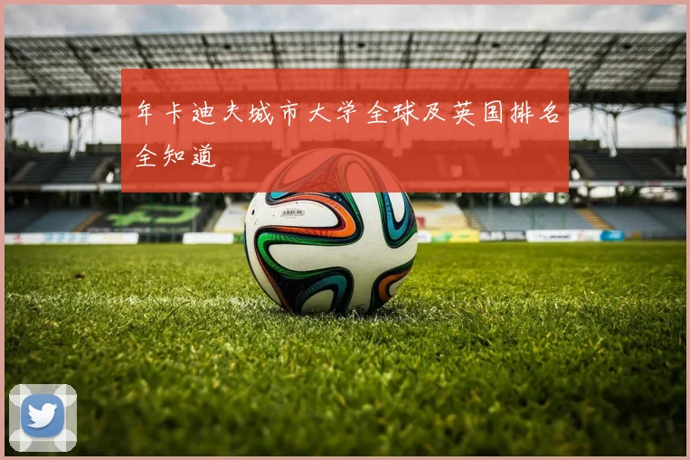 年卡迪夫城市大学全球及英国排名全知道