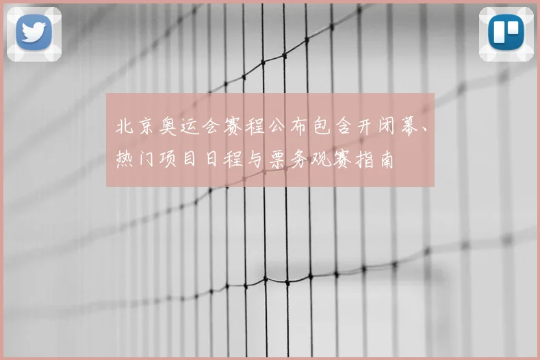 北京奥运会赛程公布包含开闭幕、热门项目日程与票务观赛指南