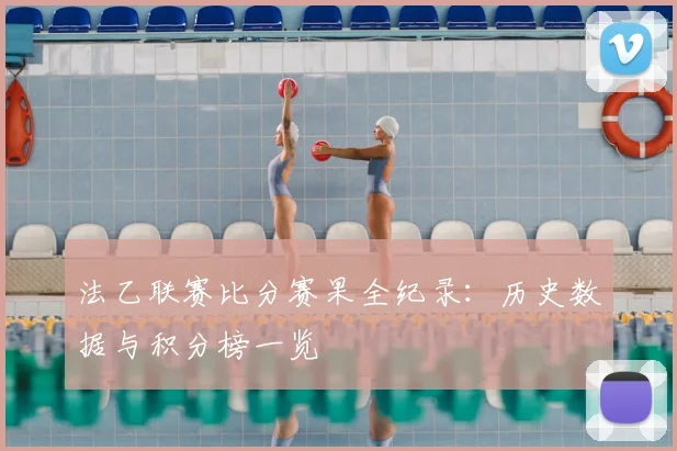 法乙联赛比分赛果全纪录：历史数据与积分榜一览