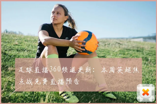 足球直播360频道更新：本周英超焦点战免费直播预告