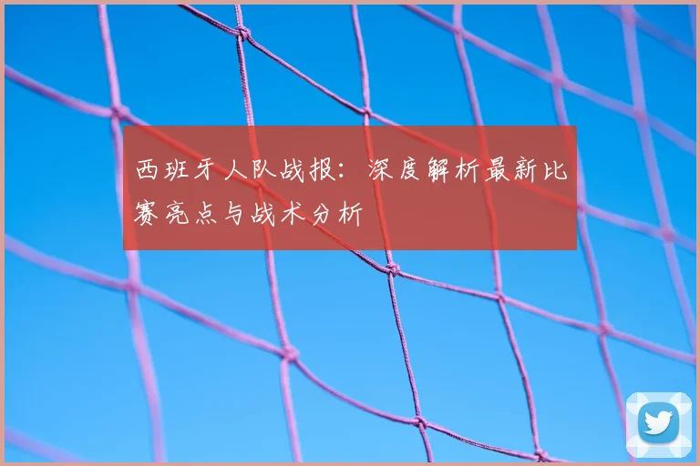 西班牙人队战报：深度解析最新比赛亮点与战术分析