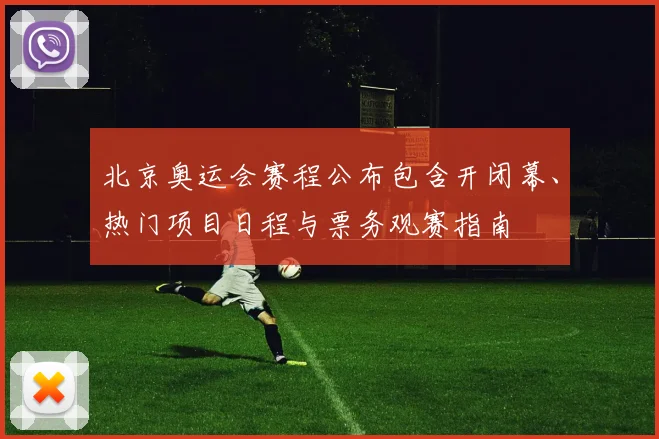 北京奥运会赛程公布包含开闭幕、热门项目日程与票务观赛指南