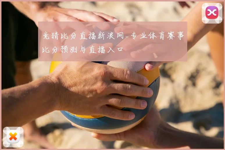 竞猜比分直播新浪网_专业体育赛事比分预测与直播入口