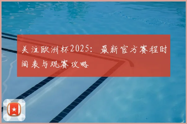 关注欧洲杯2025：最新官方赛程时间表与观赛攻略