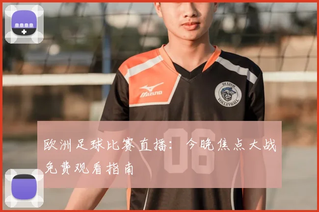 欧洲足球比赛直播:今晚焦点大战免费观看指南