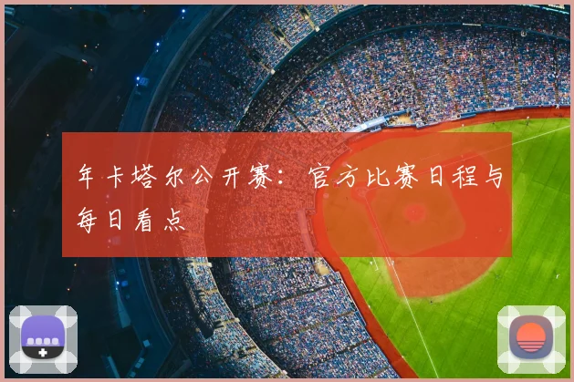 年卡塔尔公开赛：官方比赛日程与每日看点