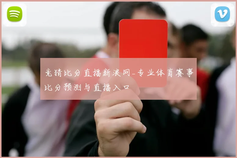 竞猜比分直播新浪网_专业体育赛事比分预测与直播入口