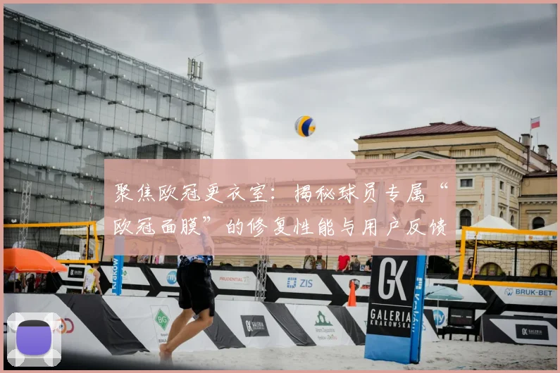 聚焦欧冠更衣室：揭秘球员专属“欧冠面膜”的修复性能与用户反馈