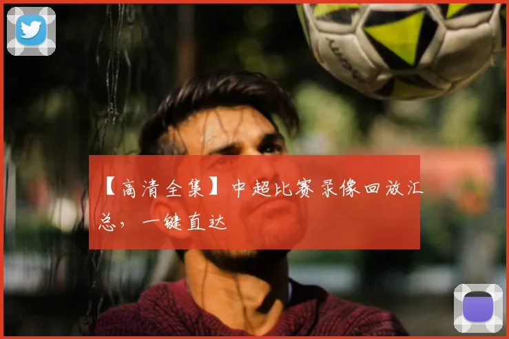 【高清全集】中超比赛录像回放汇总，一键直达