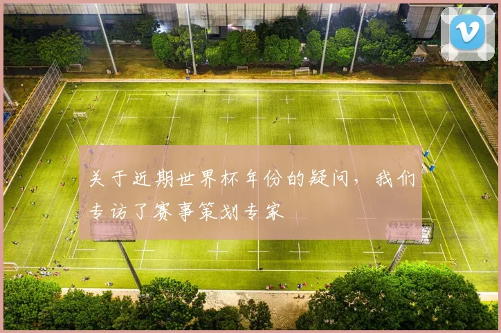 关于近期世界杯年份的疑问，我们专访了赛事策划专家