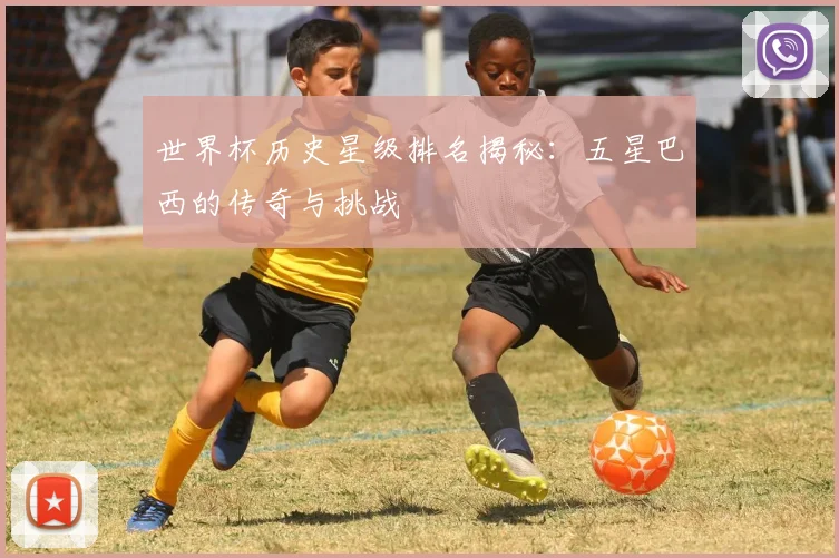 世界杯历史星级排名揭秘:五星巴西的传奇与挑战