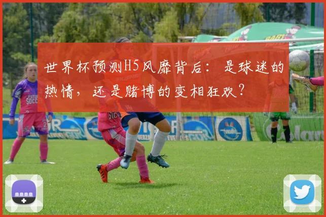 世界杯预测H5风靡背后:是球迷的热情,还是赌博的变相狂欢?