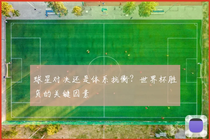 球星对决还是体系抗衡?世界杯胜负的关键因素