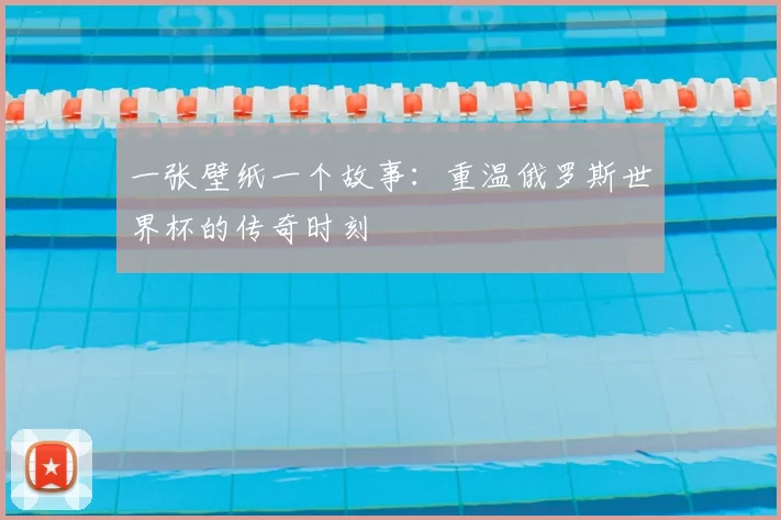 一张壁纸一个故事:重温俄罗斯世界杯的传奇时刻