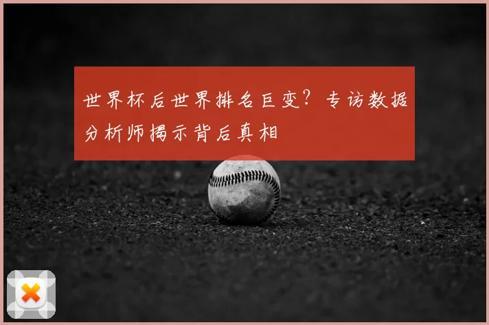 世界杯后世界排名巨变?专访数据分析师揭示背后真相
