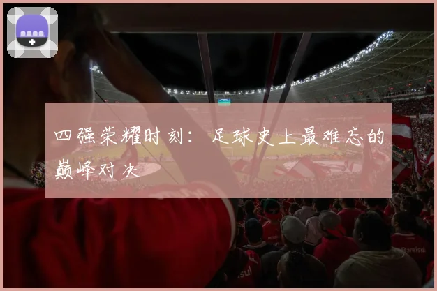 四强荣耀时刻：足球史上最难忘的巅峰对决