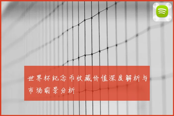 世界杯纪念币收藏价值深度解析与市场前景分析