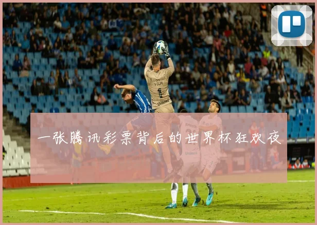 一张腾讯彩票背后的世界杯狂欢夜