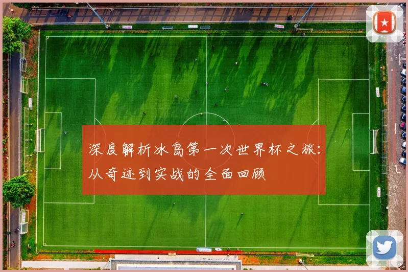 深度解析冰岛第一次世界杯之旅:从奇迹到实战的全面回顾