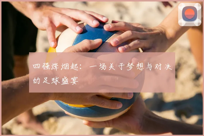 四强烽烟起:一场关于梦想与对决的足球盛宴