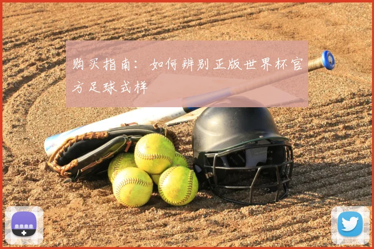 购买指南：如何辨别正版世界杯官方足球式样