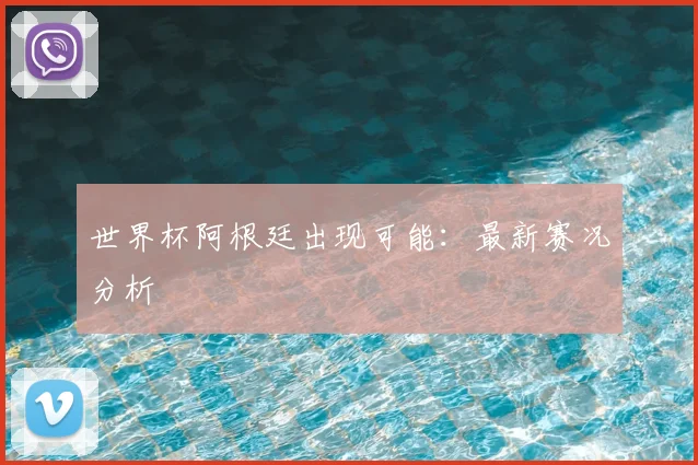 世界杯阿根廷出现可能：最新赛况分析