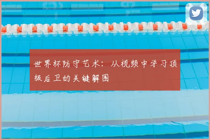 世界杯防守艺术:从视频中学习顶级后卫的关键解围