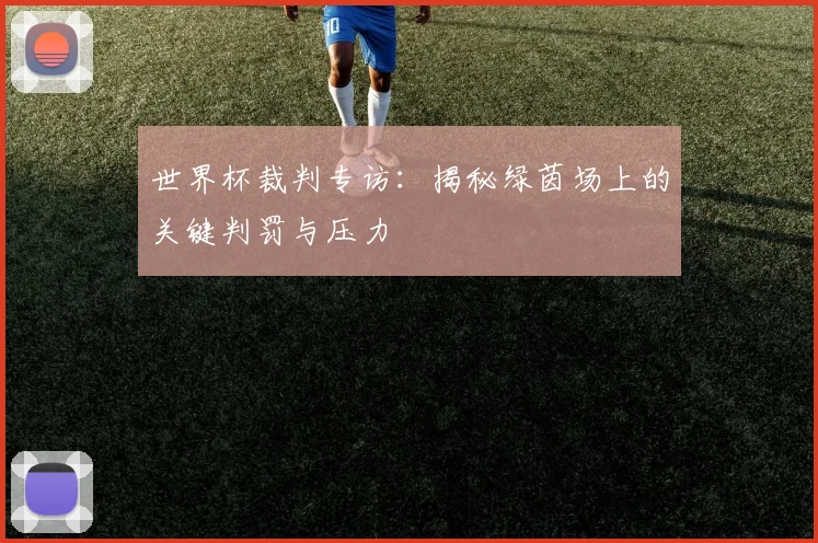 世界杯裁判专访：揭秘绿茵场上的关键判罚与压力