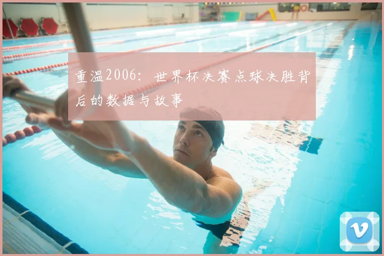 重温2006:世界杯决赛点球决胜背后的数据与故事