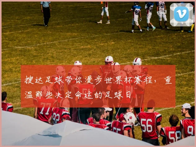 搜达足球带你漫步世界杯赛程，重温那些决定命运的足球日