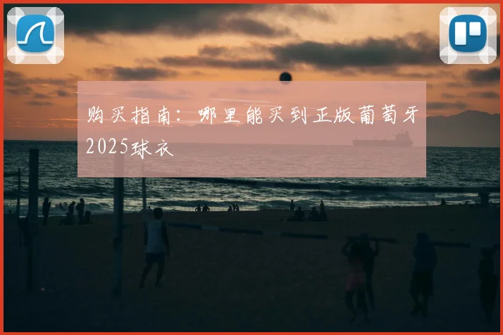 购买指南：哪里能买到正版葡萄牙2025球衣