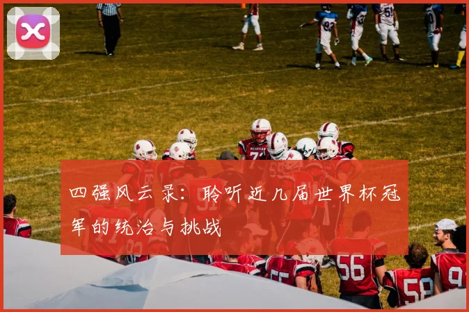 四强风云录:聆听近几届世界杯冠军的统治与挑战