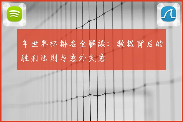 年世界杯排名全解读:数据背后的胜利法则与意外失意