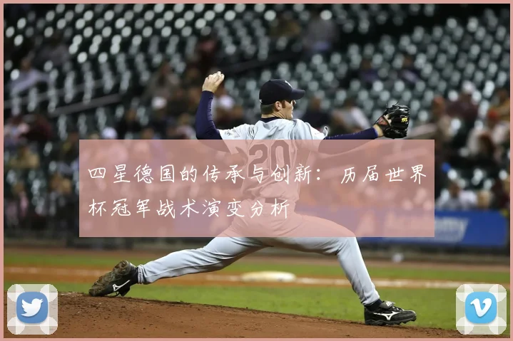 四星德国的传承与创新：历届世界杯冠军战术演变分析