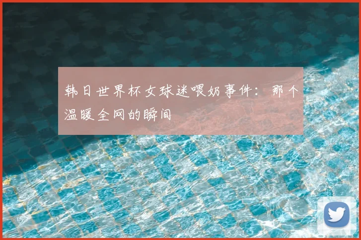 韩日世界杯女球迷喂奶事件：那个温暖全网的瞬间